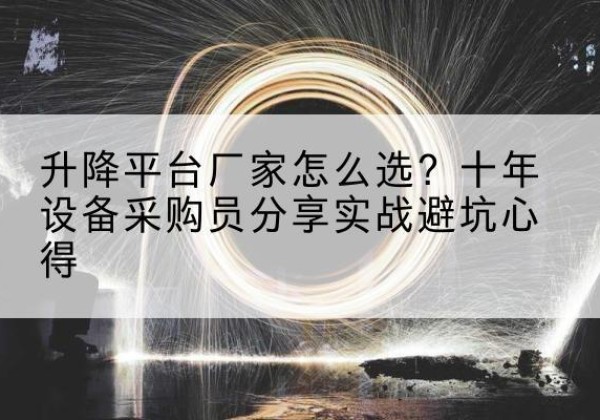 青铜峡升降平台厂家-怎么选？十年设备采购员分享实战避坑心得
