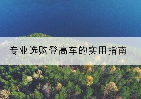 青铜峡电动登高车厂家推荐-专业选购登高车的实用指南